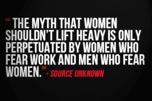 the myth that women shouldn't lift heavy is only perpetuated by women who fear work and me who fear women